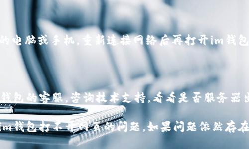 如果你在使用im钱包时遇到打不开网页的问题，可以尝试以下几个解决方案：

### 1. 检查网络连接
确认网络状态
首先，确保你的设备连接到网络。可以尝试打开其他网站测试网络是否正常。如果其他网站都能正常打开，说明网络没有问题。

### 2. 刷新页面
尝试刷新网页
有时页面加载不出来可能是因为临时网络问题，尝试刷新一下页面，或者按F5键刷新浏览器。

### 3. 清理缓存和Cookie
清理浏览器缓存
浏览器的缓存和Cookie有时候会导致网页加载异常。你可以进入浏览器设置，找到“清除缓存”和“清除Cookie”选项，进行清理后再尝试打开im钱包。

### 4. 尝试不同的浏览器
更换浏览器
如果你使用的浏览器无法加载im钱包网页，可以尝试使用其他浏览器，比如Chrome、Firefox或Edge等，看看是否能够正常打开网页。

### 5. 禁用浏览器扩展
检查浏览器扩展
某些浏览器扩展可能会干扰网页的正常加载。尝试禁用所有扩展，重新加载im钱包网页，看看是否能够正常打开。

### 6. 重启设备
重启设备
有时候简单的重启可以解决很多问题。尝试重启你的电脑或手机，重新连接网络后再打开im钱包网页。

### 7. 联系客服
寻求专业帮助
如果经过以上步骤仍然无法打开网页，可以联系im钱包的客服，咨询技术支持，看看是否服务器出现了问题或者需要你进行其他的设置。

以上是一些常见的解决方法，希望能够帮助你解决im钱包打不开网页的问题。如果问题依然存在，请保持耐心，通常技术团队会尽快解决问题。