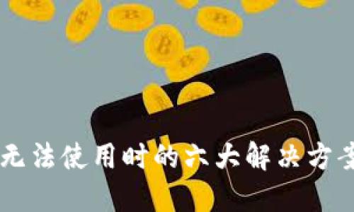 区块链钱包无法使用时的六大解决方案，你了解吗？