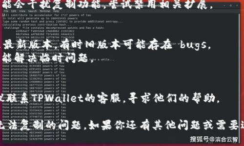 如果你遇到TPWallet地址无法复制的问题，可以尝试以下几种方法来解决：

### 方法一：手动输入地址
1. **查看钱包地址**：首先确保你能看到完整的钱包地址。如果地址较长，你可能需要确保没有遗漏字符。
2. **手动输入**：虽然比直接复制麻烦，但可以在另一个设备上（如电脑）逐个输入，确保准确无误。

### 方法二：截图和识别
1. **截图**：如果地址显示在界面上，可以尝试截取该部分的屏幕。
2. **使用OCR软件**：使用光学字符识别（OCR）软件，将截图转化为文本。这种方法可以快速识别出地址，但有时可能会出现识别错误。

### 方法三：使用其他工具
1. **切换浏览器或设备**：有时，特定浏览器或设备可能会出现复制粘贴的问题，尝试使用其他浏览器或设备。
2. **检查浏览器扩展**：某些浏览器扩展可能会干扰复制功能，尝试禁用相关扩展。

### 方法四：更新或重启应用
1. **更新应用**：确保TPWallet应用程序是最新版本，有时旧版本可能存在 bugs。
2. **重启应用**：简单的重启应用程序有时能解决临时问题。

### 方法五：联系客服
1. **联系客服**：如果以上方法不奏效，建议联系TPWallet的客服，寻求他们的帮助。

希望以上方法能帮助你解决TPWallet地址无法复制的问题。如果你还有其他问题或需要进一步的指导，请随时问我！
