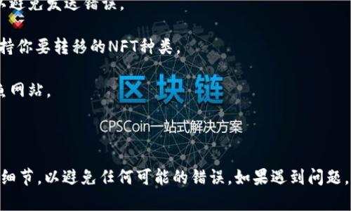 将火币交易所（Huobi）的NFT转移到TP wallet（TokenPocket钱包）是一个涉及几个步骤的过程。下面我将为你详细解释这个过程，并提供一些相关信息。

### 转移NFT的步骤

1. **准备工作**  
   在开始之前，确保你在火币交易所和TokenPocket钱包都有账户，并且钱包里有足够的网络费用（例如以太坊的ETH）。确认你想转移的是NFT，并记下其合约地址和 token ID。

2. **登录火币交易所**  
   使用你的账号登录火币交易所。

3. **找到你的NFT**  
   在火币交易所的用户中心，找到你的NFT资产。通常，这可以在“资产”或者“我的数字资产”中找到。

4. **选择转移功能**  
   在你的NFT详情页面中，寻找类似于“转移”或“发送”的选项。不同交易所的界面可能会有所不同。

5. **输入接收地址**  
   在转移页面中，输入你TokenPocket钱包的地址。确保这是你的NFT可以接受的地址。通常情况下，这个地址与ETH网络相关。

6. **确认交易**  
   检查你输入的地址是否正确，并确保有关NFT合约的任何信息都已准确填写。确认后，提交交易。

7. **等待确认**  
   提交后，等待区块链网络确认交易。这通常需要几分钟的时间。

8. **检查TokenPocket钱包**  
   打开你的TokenPocket钱包，检查NFT是否已经到账。在一些情况下，你可能需要手动添加NFT合约以便查看。

### 相关注意事项

- **网络费用**：进行NFT转移时，有时需要支付网络费用（如以太坊的GAS费），确保你的TokenPocket钱包中有足够的ETH以完成转移。
  
- **网络选择**：确保你在火币交易所和TokenPocket上使用相同的网络（如以太坊）进行操作，以避免发送错误。

- **合约兼容性**：一些NFT可能基于不同的标准（如ERC721或ERC1155），确保TokenPocket支持你要转移的NFT种类。

- **安全性**：在每一步中，请确保你在安全的环境中进行操作。检查你登录的网站，避免任何钓鱼网站。

### 结束语

以上就是将NFT从火币交易所转移到TP wallet的基本步骤。确保遵循每一步骤，并仔细检查每个细节，以避免任何可能的错误。如果遇到问题，可以查阅火币和TokenPocket的官方指导或寻求社区帮助。希望这能帮助你顺利完成NFT的转移！