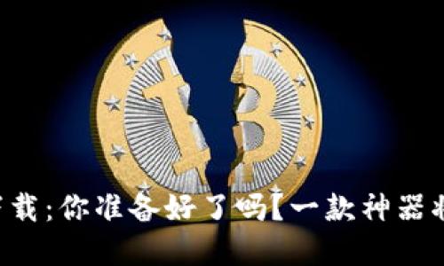 小微钱包app下载：你准备好了吗？一款神器将改变你的生活