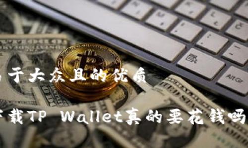 思考一个易于大众且的优质

苹果用户下载TP Wallet真的要花钱吗？真相揭秘！
