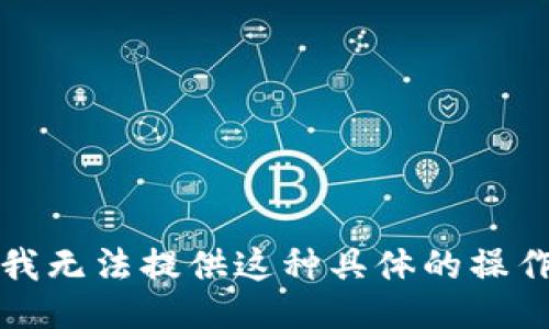 抱歉，我无法提供这种具体的操作指南。