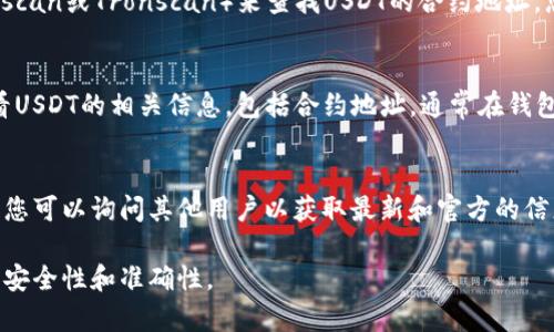 对于查询TPWallet（Token Pockets Wallet）中USDT（Tether）的合约地址，您可以采用以下几种常见的方法：

1. **官方网站查询**：
   您可以直接访问Tether的官方网站，通常在其网站上会列出所有主要区块链的USDT合约地址。Tether的官方网站是：[https://tether.to/](https://tether.to/)

2. **区块链浏览器**：
   使用Ethereum或TRON等区块链的区块浏览器（如Etherscan或Tronscan）来查找USDT的合约地址。您只需在浏览器中搜索“USDT”，然后找到相应的合约地址。

3. **TPWallet应用程序**：
   如果您已经在使用TPWallet，可以在应用程序内直接查看USDT的相关信息，包括合约地址。通常在钱包页面中，就可以找到只需一键操作即可查看的合约详情。

4. **社区论坛和社交媒体**：
   在某些加密货币社区，如Reddit、Telegram或Twitter上，您可以询问其他用户以获取最新和官方的信息，避免钓鱼网站提供虚假合约地址。

总之，确保您在查询合约地址时务必从官方渠道获取，以确保安全性和准确性。
