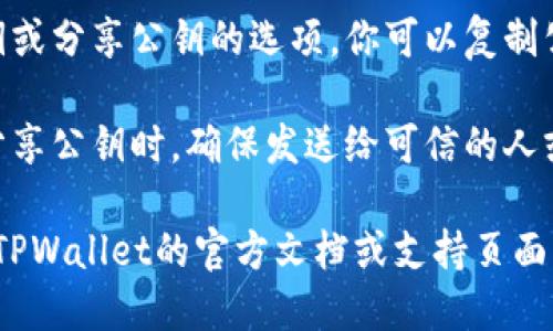 要在TPWallet中导出公钥，可以按照以下步骤进行操作：

1. **打开TPWallet应用**：首先，确保你已经安装TPWallet应用，并且已创建或导入你的钱包。

2. **进入钱包界面**：在主界面上，你会看到你的钱包和其中的资产列表。

3. **选择钱包地址**：找到你想要导出公钥的钱包地址，并点击进入该地址的详细信息页面。

4. **查找公钥选项**：在该地址的详细信息页面中，通常会有一个显示公钥的选项，或者你可能需要点击“更多”或“设置”来找到导出公钥的功能。

5. **导出公钥**：选择公钥后，应用可能会提供复制公钥或分享公钥的选项。你可以复制公钥并保存在安全的地方。

6. **确保隐私安全**：公钥是用于接收资产的，因此在分享公钥时，确保发送给可信的人或平台。相对而言，私钥需要更加小心，切勿分享。

如果以上步骤在你的TPWallet版本中找不到，建议查看TPWallet的官方文档或支持页面，以获取最新和详细的指导。