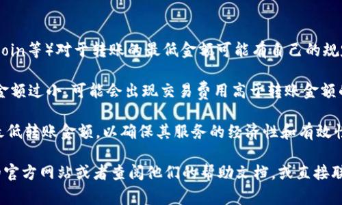 TPWallet（或其他数字钱包）最低转账金额通常取决于多种因素，包括区块链网络的设置、交易费用以及平台本身的规定。

以下是一些常见因素，会影响转账的最低金额：

1. **区块链网络的限制**：不同的区块链（如Ethereum, Bitcoin等）对于转账的最低金额可能有自己的规定。这些规定通常与数字资产的类型及其在网络中的价值有关。

2. **交易费用**：进行一次转账需要支付交易费用，如果转账金额过小，可能会出现交易费用高于转账金额的情况，导致交易无法执行。

3. **平台的规定**：TPWallet等数字钱包平台也可能会设置最低转账金额，以确保其服务的经济性和有效性。

为了获取TPWallet的具体最低转账金额，建议访问TPWallet的官方网站或者查阅他们的帮助文档，或直接联系他们的客服进行确认。这将提供最准确和最新的信息。