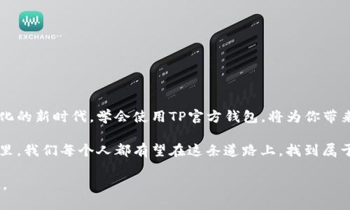 baoti如何轻松下载并使用TP官方钱包？揭秘背后的秘密！/baoti
TP官方钱包, 钱包下载, 加密货币, 区块链/guanjianci

引言：数字时代的“口袋”
在这个快速发展的数字时代，钱包的概念早已不仅限于我们日常生活中的皮夹。想象一下，生活就像一盒巧克力，你无法预知每一块的味道，但你知道，总会有一些是你钟爱的。而数字钱包正是如此，它们为我们提供了便捷的支付方式和安全的存储环境，尤其是在加密货币这一领域。

什么是TP官方钱包？
TP官方钱包是一款专为用户设计的加密货币存储和管理工具。就像拥有一把通往无穷宝藏的钥匙，它不仅可以帮助用户安全地存储他们的数字资产，更是执行交易和管理资产的强大助手。TP官方钱包支持多种加密货币的存储和管理，用户只需通过简单的下载和设置，即可开启他们的数字资产之旅。

如何下载TP官方钱包？
下载TP官方钱包的过程就像打开一扇新世界的大门，令人兴奋不已。以下是详细的下载步骤：
ul
    listrong访问官方网站：/strong首先，你需要访问TP官方钱包的官方网站。这就像找到通往新世界的地图，确保你是在正规渠道上进行下载。/li
    listrong选择适合的版本：/strong根据你的设备选择适合的版本，如电脑端或手机端。电脑如同一个宽敞的办公室，而手机则像携带在身的便利小包。/li
    listrong点击下载：/strong找到下载按钮并点击，就像轻轻按下那道魔法门的按钮。/li
    listrong安装钱包：/strong下载完成后，打开程序，按照提示完成安装过程。这一步就像布置你崭新的办公桌，装修得体，才能让你心情愉悦。/li
    listrong注册并设置：/strong在安装完成后，你需要注册账户并设置密码，确保你的数字资产安全无忧。这一步尤为关键，像是为你的宝藏设下重重的安全锁。/li
/ul

如何使用TP官方钱包？
成功下载并安装TP官方钱包后，如何使用成了下一个重要问题。使用它就像驾驶一辆精密的跑车——你需要了解控制车速的每一个按钮，才能尽情享受快速驾驶的乐趣。
ul
    listrong添加资产：/strong你可以选择添加你的加密货币资产，支付宝一样易于操作。但别忘了，记得把重要的私钥妥善保管，它就像你的跑车钥匙，谁掌握了它，谁就能驾驶。/li
    listrong进行交易：/strong无论是发送还是接收加密货币，TP官方钱包都能轻松实现，只需输入对方钱包地址，确认金额，然后轻按“发送”。就像邮寄一封信，再简单不过。/li
    listrong查看交易历史：/strong在钱包中，可以随时查看过去的交易记录，就像翻动你的日记本，追溯每一个重要时刻。/li
/ul

TP官方钱包的安全性
在数字货币世界，安全性无疑是每个用户最关心的问题。TP官方钱包提供了多重安全防护措施，就如同坚固的保险箱，保障你的财产安全。
ul
    listrong私钥加密：/strong用户的私钥会经过强加密处理，没有你的允许，任何人无法访问。/li
    listrong双重身份验证：/strong交易前的双重身份验证，为你的交易保驾护航。/li
/ul

常见问题解答
在使用TP官方钱包的过程中，可能会遇到一些问题，这里列举了一些常见的疑问，并给出解答：
ul
    listrong钱包丢失了怎么办？/strong首先，保持冷静。如果你曾经备份过你的私钥，可以通过它恢复钱包。/li
    listrong如何确保我下载的是官方版本？/strong确保访问TP的官方网站，下载时仔细查看地址栏，确保无误。/li
/ul

总结：开启你的数字资产之旅
TP官方钱包不仅是一款软件，更是通往加密货币世界的钥匙。正如我们生活中的每一盒巧克力，各有其独特的滋味。在这个数字化的新时代，学会使用TP官方钱包，将为你带来无数的可能性。现在，就去下载它，开始你的数字资产之旅吧！ 

随着科技的进步和人们对加密货币的逐渐接受，TP官方钱包如同一座新型的桥梁，将过去与未来、现实与虚拟相连。未来的日子里，我们每个人都有望在这条道路上，找到属于自己的财富与自由。

以上文本围绕TP官方钱包的下载和使用进行了详细的阐述，希望能让读者在使用中得心应手，享受数字资产带来的便捷与乐趣。