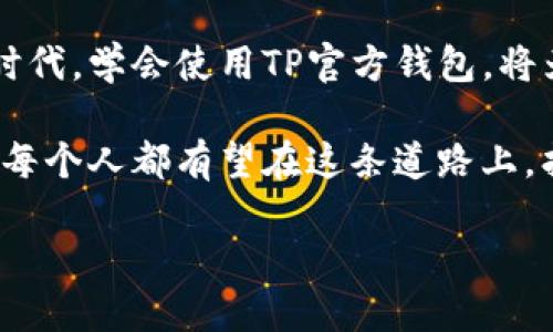 baoti如何轻松下载并使用TP官方钱包？揭秘背后的秘密！/baoti
TP官方钱包, 钱包下载, 加密货币, 区块链/guanjianci

引言：数字时代的“口袋”
在这个快速发展的数字时代，钱包的概念早已不仅限于我们日常生活中的皮夹。想象一下，生活就像一盒巧克力，你无法预知每一块的味道，但你知道，总会有一些是你钟爱的。而数字钱包正是如此，它们为我们提供了便捷的支付方式和安全的存储环境，尤其是在加密货币这一领域。

什么是TP官方钱包？
TP官方钱包是一款专为用户设计的加密货币存储和管理工具。就像拥有一把通往无穷宝藏的钥匙，它不仅可以帮助用户安全地存储他们的数字资产，更是执行交易和管理资产的强大助手。TP官方钱包支持多种加密货币的存储和管理，用户只需通过简单的下载和设置，即可开启他们的数字资产之旅。

如何下载TP官方钱包？
下载TP官方钱包的过程就像打开一扇新世界的大门，令人兴奋不已。以下是详细的下载步骤：
ul
    listrong访问官方网站：/strong首先，你需要访问TP官方钱包的官方网站。这就像找到通往新世界的地图，确保你是在正规渠道上进行下载。/li
    listrong选择适合的版本：/strong根据你的设备选择适合的版本，如电脑端或手机端。电脑如同一个宽敞的办公室，而手机则像携带在身的便利小包。/li
    listrong点击下载：/strong找到下载按钮并点击，就像轻轻按下那道魔法门的按钮。/li
    listrong安装钱包：/strong下载完成后，打开程序，按照提示完成安装过程。这一步就像布置你崭新的办公桌，装修得体，才能让你心情愉悦。/li
    listrong注册并设置：/strong在安装完成后，你需要注册账户并设置密码，确保你的数字资产安全无忧。这一步尤为关键，像是为你的宝藏设下重重的安全锁。/li
/ul

如何使用TP官方钱包？
成功下载并安装TP官方钱包后，如何使用成了下一个重要问题。使用它就像驾驶一辆精密的跑车——你需要了解控制车速的每一个按钮，才能尽情享受快速驾驶的乐趣。
ul
    listrong添加资产：/strong你可以选择添加你的加密货币资产，支付宝一样易于操作。但别忘了，记得把重要的私钥妥善保管，它就像你的跑车钥匙，谁掌握了它，谁就能驾驶。/li
    listrong进行交易：/strong无论是发送还是接收加密货币，TP官方钱包都能轻松实现，只需输入对方钱包地址，确认金额，然后轻按“发送”。就像邮寄一封信，再简单不过。/li
    listrong查看交易历史：/strong在钱包中，可以随时查看过去的交易记录，就像翻动你的日记本，追溯每一个重要时刻。/li
/ul

TP官方钱包的安全性
在数字货币世界，安全性无疑是每个用户最关心的问题。TP官方钱包提供了多重安全防护措施，就如同坚固的保险箱，保障你的财产安全。
ul
    listrong私钥加密：/strong用户的私钥会经过强加密处理，没有你的允许，任何人无法访问。/li
    listrong双重身份验证：/strong交易前的双重身份验证，为你的交易保驾护航。/li
/ul

常见问题解答
在使用TP官方钱包的过程中，可能会遇到一些问题，这里列举了一些常见的疑问，并给出解答：
ul
    listrong钱包丢失了怎么办？/strong首先，保持冷静。如果你曾经备份过你的私钥，可以通过它恢复钱包。/li
    listrong如何确保我下载的是官方版本？/strong确保访问TP的官方网站，下载时仔细查看地址栏，确保无误。/li
/ul

总结：开启你的数字资产之旅
TP官方钱包不仅是一款软件，更是通往加密货币世界的钥匙。正如我们生活中的每一盒巧克力，各有其独特的滋味。在这个数字化的新时代，学会使用TP官方钱包，将为你带来无数的可能性。现在，就去下载它，开始你的数字资产之旅吧！ 

随着科技的进步和人们对加密货币的逐渐接受，TP官方钱包如同一座新型的桥梁，将过去与未来、现实与虚拟相连。未来的日子里，我们每个人都有望在这条道路上，找到属于自己的财富与自由。

以上文本围绕TP官方钱包的下载和使用进行了详细的阐述，希望能让读者在使用中得心应手，享受数字资产带来的便捷与乐趣。