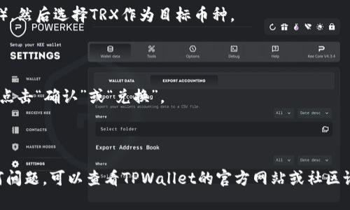 在TPWallet中将TRX进行兑换的一般步骤如下：

1. **打开TPWallet应用**：确保你的设备上已经安装并更新到最新版本的TPWallet。

2. **登录账户**：使用你的账户信息登录TPWallet。如果你还没有账户，需要先创建一个。

3. **选择交换功能**：在应用主界面中，找到并选择“兑换”或“交换”功能。这通常会在应用的主菜单或钱包功能选项中。

4. **选择交易对**：在兑换界面，选择你想要兑换的币种（例如，选择你想用来兑换TRX的币种），然后选择TRX作为目标币种。

5. **输入兑换数量**：输入你希望兑换的币种数量。应用通常会实时显示兑换后的TRX数量。

6. **确认交易**：仔细检查兑换的详情信息，包括手续费和最终到账的TRX数量，确认无误后，点击“确认”或“兑换”。

7. **完成兑换**：交易完成后，你会收到系统的通知，TRX会被添加到你的钱包中。

请注意，具体的步骤可能会根据TPWallet的版本和更新有所变化。如果在兑换过程中遇到任何问题，可以查看TPWallet的官方网站或社区论坛获取帮助和支持。同时，确保在合适的网络环境下进行交易以保证交易的及时性和安全性。
