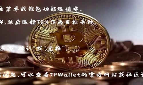 在TPWallet中将TRX进行兑换的一般步骤如下：

1. **打开TPWallet应用**：确保你的设备上已经安装并更新到最新版本的TPWallet。

2. **登录账户**：使用你的账户信息登录TPWallet。如果你还没有账户，需要先创建一个。

3. **选择交换功能**：在应用主界面中，找到并选择“兑换”或“交换”功能。这通常会在应用的主菜单或钱包功能选项中。

4. **选择交易对**：在兑换界面，选择你想要兑换的币种（例如，选择你想用来兑换TRX的币种），然后选择TRX作为目标币种。

5. **输入兑换数量**：输入你希望兑换的币种数量。应用通常会实时显示兑换后的TRX数量。

6. **确认交易**：仔细检查兑换的详情信息，包括手续费和最终到账的TRX数量，确认无误后，点击“确认”或“兑换”。

7. **完成兑换**：交易完成后，你会收到系统的通知，TRX会被添加到你的钱包中。

请注意，具体的步骤可能会根据TPWallet的版本和更新有所变化。如果在兑换过程中遇到任何问题，可以查看TPWallet的官方网站或社区论坛获取帮助和支持。同时，确保在合适的网络环境下进行交易以保证交易的及时性和安全性。