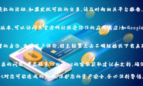 如果您不小心下载了假冒的TPWallet或类似应用程序，请尽快采取以下步骤来保护自己：

1. 删除假冒应用
首先，立即从您的设备上删除下载的假冒TPWallet应用。长按应用图标，选择“卸载”或“删除”选项，以确保它不再占用您的设备空间。

2. 扫描设备以查找恶意软件
使用可信赖的安全软件对您的设备进行全面扫描。这可以帮助检测和清除任何潜在的恶意软件或病毒。确保您的安全软件是最新版本，以获得最佳保护。

3. 修改账户密码
如果您在假冒的TPWallet中输入了敏感信息（如私钥、密码等），请立即修改相关账户的密码。确保使用强密码，并启用两步验证（2FA）以提高安全性。

4. 监控财务活动
定期检查您的账户和交易记录，确保没有未经授权的活动。如果发现可疑的交易，请及时向相关平台报告。

5. 下载正规版本
从官方渠道下载TPWallet，确保是安全、可靠的版本。可以访问其官方网站或受信任的应用商店（如Google Play或Apple App Store）进行下载。

6. 提高警惕和安全意识
今后务必对应用下载保持警惕。确认应用开发者的身份，查看用户评价，避免轻易点击不明链接或下载未知来源的应用。

7. 联系客服寻求帮助
如果您对假冒应用的影响感到不安或者有更复杂的问题，考虑联系TPWallet的客服获取建议和支持。确保您提供信息以获得有效的帮助。

通过以上步骤，您可以减轻或消除假冒TPWallet对您可能造成的影响，保护您的资产安全。务必保持警惕，增强网络安全意识。