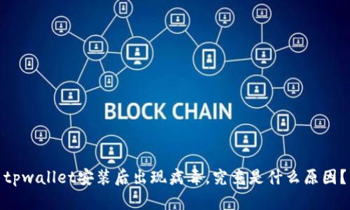 tpwallet安装后出现病毒，究竟是什么原因？