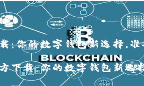 tpwallet最新版本下载：你的数字钱包新选择，准备好迎接未来吗？

tpwallet最新版本官方下载：你的数字钱包新选择，准备好迎接未来吗？