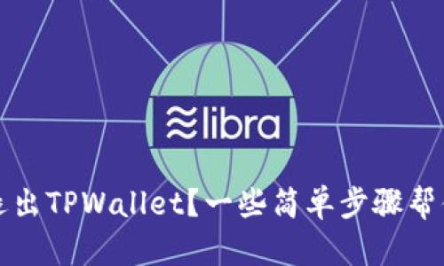 如何快速退出TPWallet？一些简单步骤帮你解决困惑