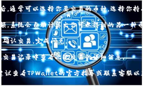 tpwallet的闪兑功能通常可以在其应用或网站的主界面上找到。具体操作步骤如下：

1. **打开TPWallet应用**：首先确保你已经下载并安装了TPWallet应用，并用你的钱包地址登录。

2. **查找闪兑选项**：在主界面的菜单中，通常会有“闪兑”或“Swap”等类似的选项。该功能可能会在“交易”或“兑换”类别中。

3. **选择交易对**：点击进入闪兑功能后，通常可以选择你要交易的币种。选择你持有的币种和想要兑换的币种。

4. **输入金额**：输入你想要兑换的金额，系统会自动计算出你可以得到的另一种币种的数量。

5. **确认交易**：检查交易信息无误后，确认交易，完成闪兑。

6. **交易记录**：闪兑完成后，你可以在交易记录中查看此次交易的详细信息。

如果在使用过程中无法找到闪兑功能，建议查看TPWallet的官方指导或联系客服以获得帮助。