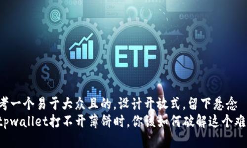 思考一个易于大众且的，设计开放式，留下悬念  
当tpwallet打不开薄饼时，你该如何破解这个难题？