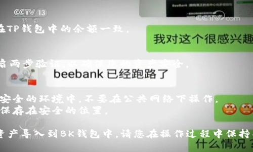 要将TP钱包中的数字资产导入到BK钱包中，您需要遵循以下步骤。请注意，确保在执行任何操作之前备份您的钱包信息和私钥，以防止意外丢失。

### 步骤指南

1. 准备工作
在开始之前，请确保您拥有以下信息：
ul
    li您的TP钱包的助记词或私钥。/li
    liBK钱包的安装和设置完成。/li
/ul

2. 获取TP钱包的助记词或私钥
打开TP钱包，找到您的账户设置，显示助记词或私钥。这是一组重要的信息，可以让您访问您的资产。务必妥善保存，不要与他人分享。

3. 打开BK钱包
启动BK钱包应用，选择“导入钱包”选项。

4. 导入TP钱包信息
在BK钱包中，选择使用助记词或私钥导入钱包。输入您从TP钱包获取的助记词或私钥。根据BK钱包的要求，确保操作准确无误。

5. 完成导入
完成后，您应该能够在BK钱包中看到您的数字资产。如果没有显示，请检查您输入的助记词或私钥是否正确。

6. 检查资产
确保所有资产都已成功导入，检查余额是否与您在TP钱包中的余额一致。

7. 设置安全措施
建议您在BK钱包中设置额外的安全措施，比如开启两步验证，以确保您的资产安全。

### 注意事项
- **安全性**：在进行导入过程时，请确保您处于安全的环境中，不要在公共网络下操作。
- **备份**：务必备份您的助记词或私钥，并将其保存在安全的位置。

通过上述步骤，您应该能够顺利地将TP钱包中的资产导入到BK钱包中。请您在操作过程中保持警惕，确保安全。