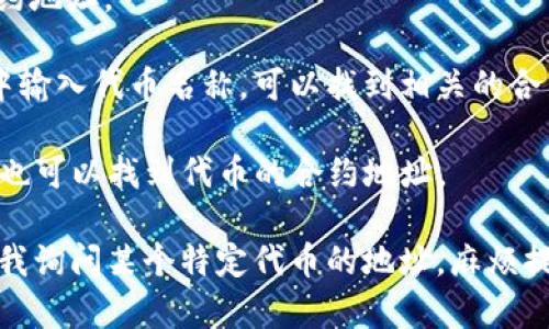 狐狸钱包（MetaMask）是一个广泛使用的数字货币钱包，它允许用户管理以太坊及其代币。每个代币在区块链上都有一个独特的合约地址，如果您想找到某个特定代币的地址，您可以通过以下几种方式获取：

1. **官方渠道**：访问代币的官方网站或相关的社交媒体平台，通常能找到正确的合约地址。

2. **区块链浏览器**：例如Etherscan（以太坊）或BscScan（币安智能链），在搜索框中输入代币名称，可以找到相关的合约地址。

3. **社区论坛**：像Reddit、Telegram等社交平台上，许多用户分享和讨论代币信息，也可以找到代币的合约地址。

请注意，使用代币合约地址时务必确认其真实性，以避免被骗或引入假代币。如果你向我询问某个特定代币的地址，麻烦提供代币的名称或符号以便更好地查询。