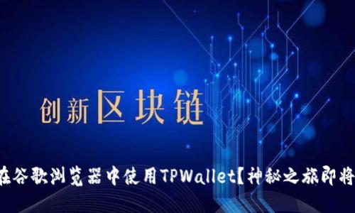 如何在谷歌浏览器中使用TPWallet？神秘之旅即将揭晓！