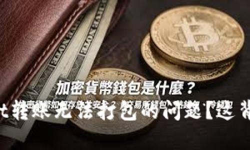 如何解决TPWallet转账无法打包的问题？这背后藏着哪些秘密？