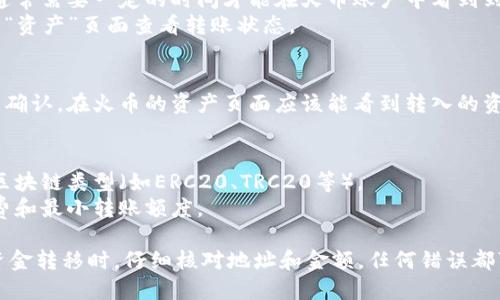 将TPWallet中的资金提取到火币交易所的步骤如下：

1. **确保账户安全**：
   - 确保你的TPWallet和火币账户都已安全设置，包括使用强密码和启用双重验证。

2. **注册并登录火币账户**：
   - 如果还没有火币账户，首先需要去火币官网注册一个账户。
   - 登录到你的火币账户。

3. **获取火币的充值地址**：
   - 在火币的主界面，找到“资产”选项，点击进入，然后选择“充币”。
   - 选择你要转入的币种，比如ETH、USDT等。
   - 火币会生成一个地址给你，这是你需要将TPWallet中的资金转入的地址。

4. **打开TPWallet**：
   - 登录到你的TPWallet，找到你希望转出的币种。
   
5. **发起转账**：
   - 点击你希望提取的币种，选择“发送”或“转账”。
   - 输入之前在火币中获取的充值地址。
   - 输入要转移的数量，并注意网络费用。
   - 确认转账信息无误后，点击“确认”进行转账。

6. **等待确认**：
   - 转账成功后，通常需要一定的时间才能在火币账户中看到到帐。
   - 可以在火币的“资产”页面查看转账状态。

7. **资金到账**：
   - 一旦转账手续确认，在火币的资产页面应该能看到转入的资金。

### 注意事项：
- 确保使用正确的区块链类型（如ERC20、TRC20等）。
- 留意转账的手续费和最小转账额度。
  
请确保在进行任何资金转移时，仔细核对地址和金额，任何错误都可能导致资金损失。