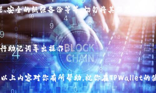 在TPWallet中导出助记词的过程相对简单，但请务必小心操作，因为助记词是你钱包安全的关键。下面是可以遵循的步骤。同时请确保在私密和安全的环境中进行此操作，避免任何潜在的安全风险。

### TPWallet导出助记词的步骤

步骤 1：打开TPWallet应用
首先，在你的设备上打开TPWallet应用。如果你还没有安装TPWallet，请先到应用商店下载并安装。

步骤 2：登录你的钱包
使用你的密码或其他身份验证方法登录你的TPWallet账户。这是为了确保只有你能够访问你的钱包及其内容。

步骤 3：进入钱包设置
在主界面中，寻找并点击设置图标。通常这个图标在应用的右上角或者下方的导航栏中。

步骤 4：找到“导出助记词”选项
在设置菜单中，滚动查找“导出助记词”或类似的选项。不同版本的TPWallet可能会有所不同，但通常会包含钱包恢复或备份相关功能。

步骤 5：验证身份
为了保护你的助记词，软件会要求你验证身份。这可能包括输入你的钱包密码、指纹识别或其他安全方式。

步骤 6：导出助记词
成功验证后，你将会看到你的助记词。请小心保存这些助记词，确保它们不被他人看到。你可以手动记录，也可以截屏，但请确保确保这些记录在安全的地方，最好是离线保管。

步骤 7：安全存储
一旦你成功导出助记词，务必将其存储在安全的位置，比如加密的USB驱动器、安全的纸张备份等等。切勿将其保存在云服务或公开地方，以防被盗用。

### 注意事项
- **保护性**：助记词是恢复钱包的唯一途径，务必妥善保管。
- **安全性**：在不安全的环境下（如公共Wi-Fi或不受信任的设备）避免进行助记词导出操作。
- **备份**：定期备份助记词，以防数据丢失。

在导出助记词后，建议定期检查和更新安全措施，以确保你的资产安全。希望以上内容对你有所帮助，祝你在TPWallet的使用中顺利！