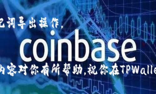 在TPWallet中导出助记词的过程相对简单，但请务必小心操作，因为助记词是你钱包安全的关键。下面是可以遵循的步骤。同时请确保在私密和安全的环境中进行此操作，避免任何潜在的安全风险。

### TPWallet导出助记词的步骤

步骤 1：打开TPWallet应用
首先，在你的设备上打开TPWallet应用。如果你还没有安装TPWallet，请先到应用商店下载并安装。

步骤 2：登录你的钱包
使用你的密码或其他身份验证方法登录你的TPWallet账户。这是为了确保只有你能够访问你的钱包及其内容。

步骤 3：进入钱包设置
在主界面中，寻找并点击设置图标。通常这个图标在应用的右上角或者下方的导航栏中。

步骤 4：找到“导出助记词”选项
在设置菜单中，滚动查找“导出助记词”或类似的选项。不同版本的TPWallet可能会有所不同，但通常会包含钱包恢复或备份相关功能。

步骤 5：验证身份
为了保护你的助记词，软件会要求你验证身份。这可能包括输入你的钱包密码、指纹识别或其他安全方式。

步骤 6：导出助记词
成功验证后，你将会看到你的助记词。请小心保存这些助记词，确保它们不被他人看到。你可以手动记录，也可以截屏，但请确保确保这些记录在安全的地方，最好是离线保管。

步骤 7：安全存储
一旦你成功导出助记词，务必将其存储在安全的位置，比如加密的USB驱动器、安全的纸张备份等等。切勿将其保存在云服务或公开地方，以防被盗用。

### 注意事项
- **保护性**：助记词是恢复钱包的唯一途径，务必妥善保管。
- **安全性**：在不安全的环境下（如公共Wi-Fi或不受信任的设备）避免进行助记词导出操作。
- **备份**：定期备份助记词，以防数据丢失。

在导出助记词后，建议定期检查和更新安全措施，以确保你的资产安全。希望以上内容对你有所帮助，祝你在TPWallet的使用中顺利！