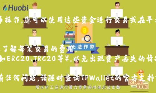 关于在TPWallet中充币的问题，您可以按照以下步骤进行：

### 如何在TPWallet中充币

1. 创建TPWallet账户
首先，您需要在TPWallet上创建一个账户。如果您已经有账户，请跳至下一步。创建账户的过程非常简单，您只需要提供一些基本信息并设置密码。

2. 登录TPWallet
在创建账户后，使用您的账号和密码登录TPWallet。如果您使用的是移动设备，可以下载TPWallet的移动应用并登录。

3. 选择充值选项
登录后，您可以在TPWallet的主页上找到充值或“充币”选项。点击该选项，系统会引导您进入充值页面。

4. 选择充值币种
在充值页面上，您需要选择您想要充值的币种，例如USDT、BTC等。选择币种后，系统会生成相应的钱包地址或二维码供您使用。

5. 转账到TPWallet
使用您所选择的数字货币钱包，将相应的币种转账到TPWallet提供的钱包地址上。请确保您在转账时仔细核对地址，以避免资金丢失。

6. 等待确认
转账完成后，请耐心等待网络确认。不同币种的网络确认时间可能会有所不同，通常会在几分钟到数小时内完成。在确认后，您的账户余额中会显示相应的充币金额。

7. 充币成功
当您的账户余额成功增加后，您就完成了在TPWallet的充币操作。您可以使用这些资金进行交易或在平台上进行其他操作。

### 注意事项
- **手续费**：在进行充币时，请关注所需的手续费，确保您了解每笔交易的费用。
- **选择正确的网络**：转账时确保选择正确的网络类型（如ERC20、TRC20等），以免出现资产丢失的情况。

希望以上步骤能够帮助您顺利在TPWallet上进行充币。如有任何问题，请随时查询TPWallet的官方支持或相关帮助文档。