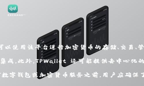 TPWallet 是一个专注于数字资产管理和区块链技术的公司。它提供了一个多功能的数字钱包平台，用户可以使用该平台进行加密货币的存储、交易、管理和交流。TPWallet 旨在通过易于使用的界面和强大的安全性，帮助用户更方便地管理他们的数字资产。

该平台通常支持多种加密货币，并提供跨链交易、DeFi（去中心化金融）服务以及与各种区块链应用程序的集成。此外，TPWallet 还可能提供去中心化的交易所功能，使用户能够在没有中介的情况下进行资产交换。

TPWallet 的发展和功能可能会随着加密货币市场的变化和用户需求的演变而不断更新。在选择使用任何数字钱包或加密货币服务之前，用户应确保了解相关的安全措施、费用结构和功能特点。