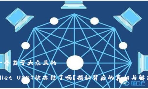 思考一个易于大众且的

TPWallet USDT被冻结了吗？揭秘背后的真相与解决方案