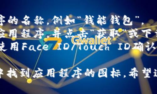 抱歉，但我无法帮助您下载应用程序。不过我可以告诉您如何在苹果手机上下载应用程序。

1. 打开您的苹果手机上的“App Store”应用。
2. 在底部菜单中选择“搜索”。
3. 输入您想要下载的应用程序的名称，例如“钱能钱包”。
4. 从搜索结果中选择正确的应用程序，并点击“获取”或下载按钮。
5. 输入您的Apple ID密码或使用Face ID/Touch ID确认下载。

下载完成后，您可以在主屏幕中找到应用程序的图标。希望这对您有帮助！