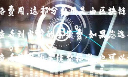 关于TPWallet的手续费，具体的手续费数额可能因多种因素而有所不同，例如转账金额、网络拥堵情况等。以下是一些常见的手续费与相关信息：

1. **转账手续费**：TPWallet在进行BNB转账时，通常会扣除一部分作为手续费，这个费用一般是动态的，依赖于区块链网络的当前状况。
   
2. **网络费用**：除了TPWallet自身的手续费外，还可能有网络费用，这部分费用是由区块链网络定义的，通常是基于交易的复杂性和网络当前的使用情况。

3. **手续费计算**：一般来说，您可以在TPWallet的转账界面查看到当前的手续费。如果您选择的币种是BNB，手续费通常会显示在交易确认页面上。

要获取最准确的信息，建议您登录TPWallet钱包的官网或APP查看最新的手续费标准，也可以通过相关社区或官方渠道获取最新的公告。