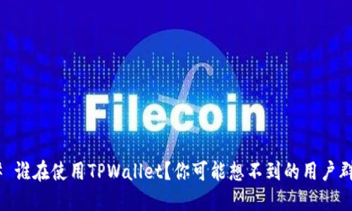 ## 谁在使用TPWallet？你可能想不到的用户群体！