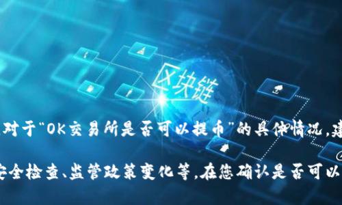 截至2023年10月的知识更新，我无法提供实时的特定交易所动态。因此，对于“OK交易所是否可以提币”的具体情况，建议访问OK交易所的官方网站或相关社交媒体渠道获取最新消息和公告。

一般来说，交易所的提币功能可能受到多种因素的影响，例如系统维护、安全检查、监管政策变化等。在您确认是否可以提币之前，请确保您的账户信息是最新的，并了解交易所的相关政策。