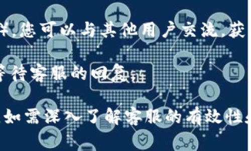 加密货币波宝钱包（BABB Wallet）通常会提供客户支持服务，以帮助用户解决在使用过程中遇到的问题。不过，具体的客服支持方式以及响应时间可能会因不同的因素而有所不同。

如果您需要联系波宝钱包的客服，您一般可以通过以下几种方式：

1. **官方网站**：访问波宝钱包的官方网站，通常会有“支持”或“联系我们”的页面，提供客服联系方式。

2. **社交媒体**：许多加密货币钱包和平台会在社交媒体上保持活跃，您可以通过他们的官方账号寻求帮助。

3. **用户社区**：加入波宝钱包的用户论坛或社群（如Telegram或Discord），您可以与其他用户交流，获取使用建议。

4. **邮件支持**：一些钱包提供邮件支持，您可以发送邮件描述您的问题，等待客服的回复。

请在联系客服时，确保您所联系的是真正的官方联系方式，以避免上当受骗。如需深入了解客服的有效性和用户反馈，可以查阅网络评价和讨论。