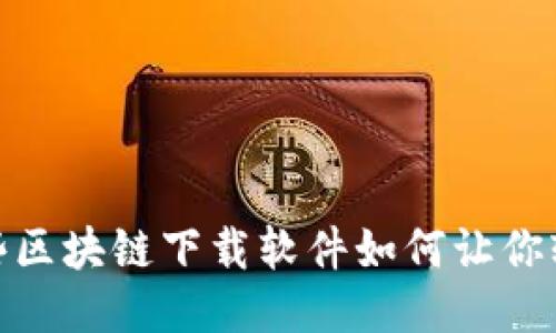 揭秘！这些区块链下载软件如何让你轻松赚钱？