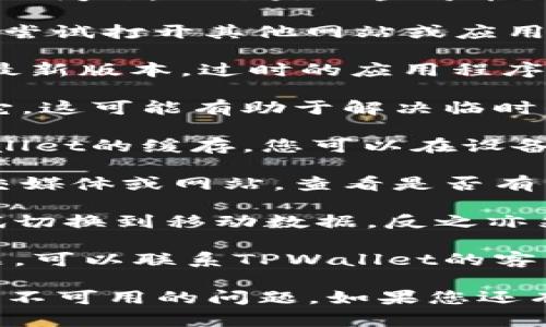 要确保您获得有效的帮助，我们需要更详细的信息来解决您的问题。以下是一些可能的步骤，您可以尝试解决TPWallet网络不可用的问题：

1. **检查网络连接**：首先，确保您的设备已连接到互联网。尝试打开其他网站或应用程序，以确保网络正常工作。

2. **更新TPWallet**：确保您使用的TPWallet应用程序是最新版本。过时的应用程序可能会导致连接问题。

3. **重启应用程序**：关闭TPWallet应用程序并重新启动它，这可能有助于解决临时的故障或错误。

4. **清除缓存**：如果您使用的是移动设备，尝试清除TPWallet的缓存。您可以在设备的设置中找到应用程序管理，选择TPWallet，然后清除缓存。

5. **检查社交媒体或官方通知**：访问TPWallet的官方社交媒体或网站，查看是否有关于网络问题的公告。

6. **使用其他连接方式**：如果您使用的是Wi-Fi连接，尝试切换到移动数据，反之亦然。

7. **联系客服**：如果您尝试了以上步骤仍然无法解决问题，可以联系TPWallet的客户支持以获取更多帮助。

请根据以上步骤逐一排查，希望能帮助您解决TPWallet网络不可用的问题。如果您还有其他问题或需要进一步的帮助，请随时告知。