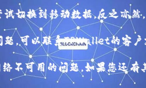 要确保您获得有效的帮助，我们需要更详细的信息来解决您的问题。以下是一些可能的步骤，您可以尝试解决TPWallet网络不可用的问题：

1. **检查网络连接**：首先，确保您的设备已连接到互联网。尝试打开其他网站或应用程序，以确保网络正常工作。

2. **更新TPWallet**：确保您使用的TPWallet应用程序是最新版本。过时的应用程序可能会导致连接问题。

3. **重启应用程序**：关闭TPWallet应用程序并重新启动它，这可能有助于解决临时的故障或错误。

4. **清除缓存**：如果您使用的是移动设备，尝试清除TPWallet的缓存。您可以在设备的设置中找到应用程序管理，选择TPWallet，然后清除缓存。

5. **检查社交媒体或官方通知**：访问TPWallet的官方社交媒体或网站，查看是否有关于网络问题的公告。

6. **使用其他连接方式**：如果您使用的是Wi-Fi连接，尝试切换到移动数据，反之亦然。

7. **联系客服**：如果您尝试了以上步骤仍然无法解决问题，可以联系TPWallet的客户支持以获取更多帮助。

请根据以上步骤逐一排查，希望能帮助您解决TPWallet网络不可用的问题。如果您还有其他问题或需要进一步的帮助，请随时告知。