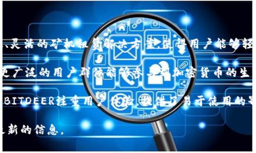 BITDEER是一家专注于区块链与加密货币行业的公司，提供算力租赁服务。该公司成立于2018年，旨在为用户提供高效、灵活的矿机租赁解决方案，使得用户能够轻松参与加密货币挖矿。BITDEER拥有强大的矿场基础设施，并与全球各地的数据中心合作，为客户提供稳定的挖矿服务。

通过BITDEER的平台，用户可以以相对较低的门槛享受加密货币挖矿的收益，而不需要直接购买和管理矿机。这也使得更广泛的用户群体能够参与到加密货币的生态中来，降低了传统挖矿的技术和资源壁垒。

BITDEER的服务涵盖多种加密货币挖矿，包括比特币等主流币种，客户可以根据自己的需求选择不同的租赁方案。此外，BITDEER注重用户体验，提供了易于使用的界面与强大的客服支持。

如果您有兴趣了解更多关于BITDEER的具体服务、收费标准或是如何开始挖矿，可以访问其官方网站或相关社区获取最新的信息。