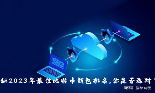 揭秘2023年最佳比特币钱包排名，你是否选对了？