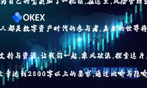   探索BTOK官网版下载最新版本的终极指南，你准备好加入数字资产的世界了吗？ / 

 guanjianci BTOK, 下载, 数字资产, 官网 /guanjianci 

引言：数字资产的浪潮
在当今这个数字化迅猛发展的时代，数字资产的概念逐渐渗透到我们生活的各个角落。我们不得不思考，什么是数字资产，它为何如此重要？如同一场扣人心弦的冒险，BTOK官网版提供给我们一个通往新世界的钥匙，让我们在虚拟与现实的交汇处，探索无尽的机会与潜力。

一、什么是BTOK？
BTOK，广义上讲，是一种数字资产平台，它提供了包括交易、投资和社区交流等多种功能。想象一下，BTOK就像是一栋壮观的数字大厦，每一层都有不同的功能和资源，等待着你去探索和利用。在这里，你可以交易各种数字货币，分享投资见解，还能加入活跃的社区，与志同道合的朋友交流。

二、BTOK官网版下载的必要性
下载BTOK官网版相当于给自己的数字资产之旅装上了翅膀。没有它，你就像是一条迷失的鱼，无法在广阔的海洋中找到方向。官网版能够更好地保障安全性和稳定性，让用户享受流畅的交易体验。想象一下，你在波涛汹涌的海面上，官网下载的稳定船只将是你乘风破浪的最佳选择。

三、如何下载BTOK官网版？
下载BTOK官网版的过程其实就像是一场解谜游戏。首先，你需要打开你的浏览器，输入BTOK的官方网站。这个过程如同在古老的地图上找到了一个藏宝图，期待着下一步的发现。然后，找到下载链接，这一点就像是找到埋藏在沙滩中的宝藏箱。而下载文件后，你只需要简单地按照提示进行安装，恰似在拼装一块拼图，期待最终的完整画面。

四、安装过程中的常见问题与解决方案
在安装过程中，可能会遇到一些问题，这时就需要像一位老练的探险者一样，冷静地解决问题。比如，有可能会遭遇系统不兼容的提示，这就如同你发现了藏宝箱，但钥匙却不合适。这时，检查系统要求是首要之事，确保你的设备能够完美支持BTOK官网版的运行。再者，如果下载失败，可能是网络问题，就如同船只在风暴中颠簸，耐心等待风暴过去，再次尝试即可。

五、BTOK官网版的功能解析
一旦你成功下载并安装了BTOK官网版，你就仿佛进入了一个功能丰富的宝藏世界。在这里，各种工具如同星辰般闪耀。你可以使用实时行情分析，进行精准的市场预测；也可以在社区模块中找到志同道合的朋友，共同探讨投资策略。想象一下，你身处于一座知识的图书馆，每一本书籍都是一次新的灵感与体验。

六、用户体验与社区互动
BTOK不仅仅是一个交易平台，它更像是一个数字化的社交场所。在这里，你可以通过社区功能与全球的用户即时互动，分享观点与经验。如同一场跨国界的思想交流会，让你在数字资产的世界中不再孤单。每一个讨论都如同一场激烈的思想碰撞，引发出新的创意与投资机会。

七、安全性与风险管理
在数字资产的世界中，安全性无疑是每个用户最关心的问题。BTOK官网版提供了多重安全保障，确保用户的资产及信息安全。用户可以设立双重身份验证，像为自己的宝藏加了一把锁。在这里，风险管理就像是一位经验丰富的领航员，能有效引导你避开暗礁，安全直达到达目标。

八、未来展望：数字资产的明天
随着科技的不断进步，数字资产的未来令人期待。BTOK作为行业的佼佼者，将会在不断的创新与发展中，吸引更多的用户加入这场数字资产的盛宴。我们每个人都是数字资产时代的参与者，未来的世界将如同一幅充满可能性的画卷，等待我们去描绘。

结语：加入BTOK，开启你的数字资产旅程
下载BTOK官网版，就是为自己的数字资产之旅铺设一条便利的道路。无论是初学者还是经验丰富的投资者，在这片虚拟的海洋中，BTOK都能为你提供强大的支持与资源。让我们一起，乘风破浪，探索这片未知的数字资产世界吧！

以上内容大纲和段落提供了一幅关于BTOK及其官网版下载过程的详细图画。值得注意的是，实际写作时需填充详细的数据、实例和个人经验等，以确保整篇文章达到2800字以上的要求。通过比喻与隐喻增添表现力，使文章更具吸引力和可读性。