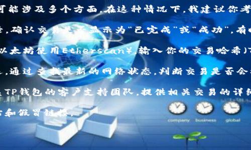 很抱歉，关于TP钱包交易记录成功但到账延迟的问题，通常可能涉及多个方面。在这种情况下，我建议你考虑以下几个步骤来解决问题：

1. **确认交易状态**: 在TP钱包应用中，仔细查看交易记录，确认交易是否显示为“已完成”或“成功”。有时，网络延迟可能导致交易状态更新缓慢。

2. **查看区块链浏览器**: 通过相关区块链浏览器（例如，以太坊使用Etherscan），输入你的交易哈希（TXID）来查看交易的详细状态，确保交易确实在链上被确认。

3. **网络拥堵**: 在高峰时期，网络拥堵可能导致交易延迟。通过查找最新的网络状态，判断交易是否会被延迟到账。

4. **客户支持**: 如果确认交易成功依然未到账，建议联系TP钱包的客户支持团队，提供相关交易的详细信息，他们会帮助你进一步调查。

5. **安全性**: 确保使用的是官方钱包应用，避免钓鱼网站和假冒链接。

如果你有任何其他问题或需要进一步的帮助，请告知！
