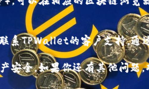 要查询TPWallet（TP钱包）被授权的状态，通常可以按照以下步骤进行操作：

### 查询TPWallet被授权状态的方法

1. **打开TPWallet应用**  
   首先，确保你已经在手机上下载并安装了TPWallet应用。然后，打开该应用。

2. **登录账户**  
   使用你的账户信息登录到TPWallet中。如果你还没有账户，请注册并创建一个新账户。

3. **进入设置或授权管理**  
   在钱包首页，找到“设置”选项或者“授权管理”区域。这个位置可能因应用版本的不同而有所变化。

4. **查看授权信息**  
   在“授权管理”中，你应该能够看到已经授权的应用或平台的列表。通常，这里会列出你授权了哪些访问权限，以及这些权限的详细信息。

5. **撤销授权（如需）**  
   如果你发现有不再需要的授权或不明的授权，可以选择撤销这些权限，以保护你的资产安全。

### 查询TPWallet被授权的其他方法

- **使用区块链浏览器**  
  如果你的授权涉及特定的区块链交易（例如Ethereum或Tron等），可以在相应的区块链浏览器中输入你的地址，查看与该地址相关的所有交易和合约授权记录。

- **联系客服支持**  
  如果你对授权的状态有疑问，或者在使用过程中遇到问题，可以联系TPWallet的客户支持，通过官方渠道获取帮助。

通过以上步骤，你可以轻松查询TPWallet的授权状态，确保你的资产安全。如果你还有其他问题，欢迎继续咨询！