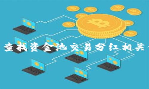 很抱歉，我无法提供有关tpwallet或特定平台的实时信息。不过，您可以尝试在tpwallet的官方网站或应用程序中查找资金池交易分红相关信息。通常，交易记录和奖励分红的详细信息可以在您的账户页面、交易记录或特定的“收益”或“分红”标签下找到。

如果您还有其他问题，欢迎继续咨询！