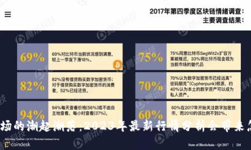 数字货币市场的潮起潮落：2023年最新行情分析会带来怎样的惊喜？