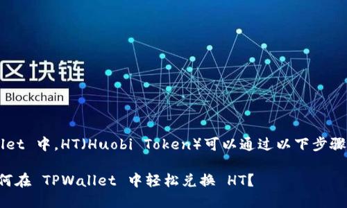 在 TPWallet 中，HT（Huobi Token）可以通过以下步骤进行兑换：

### 如何在 TPWallet 中轻松兑换 HT？
