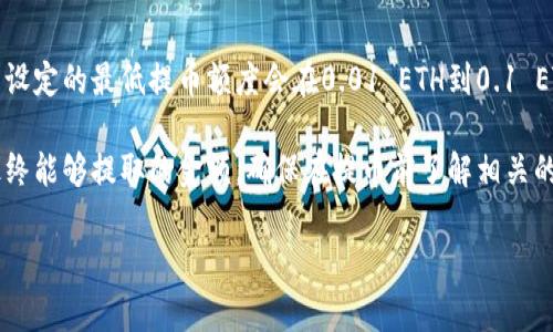 提币的最低要求因交易所而异。通常情况下，大部分交易所设定的最低提币额度会在0.01 ETH到0.1 ETH之间，但具体数额请查看你所使用的交易所的官方说明。

同时，提币时通常还会涉及到网络手续费，这也会影响你最终能够提取的金额。确保在提币前了解相关的费用和规定，以避免不必要的损失。

如果有具体的交易所名称，可以更精准地给出信息。