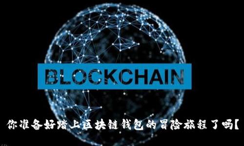 你准备好踏上区块链钱包的冒险旅程了吗？