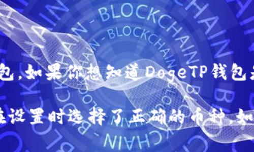 Dogecoin（狗狗币）是一个去中心化的数字货币，DogeTP钱包是一个支持多种加密货币的钱包。如果你想知道DogeTP钱包是否支持Dogecoin，你可以查看该钱包的官方文档或网站，以确认其对Dogecoin的支持情况。

一般来说，大多数主流加密货币钱包都支持Dogecoin，你只需确保你的钱包是最新的，并且在设置时选择了正确的币种。如果对DogeTP钱包有具体的功能和使用问题，建议直接查阅该钱包的支持页面或者用户指南。