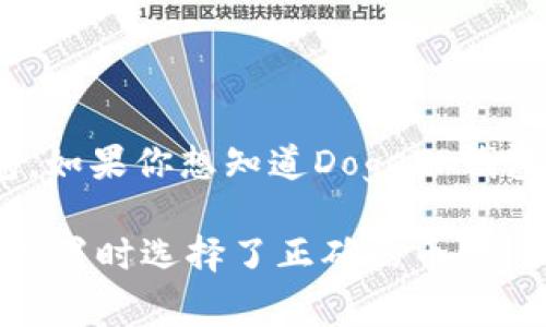 Dogecoin（狗狗币）是一个去中心化的数字货币，DogeTP钱包是一个支持多种加密货币的钱包。如果你想知道DogeTP钱包是否支持Dogecoin，你可以查看该钱包的官方文档或网站，以确认其对Dogecoin的支持情况。

一般来说，大多数主流加密货币钱包都支持Dogecoin，你只需确保你的钱包是最新的，并且在设置时选择了正确的币种。如果对DogeTP钱包有具体的功能和使用问题，建议直接查阅该钱包的支持页面或者用户指南。